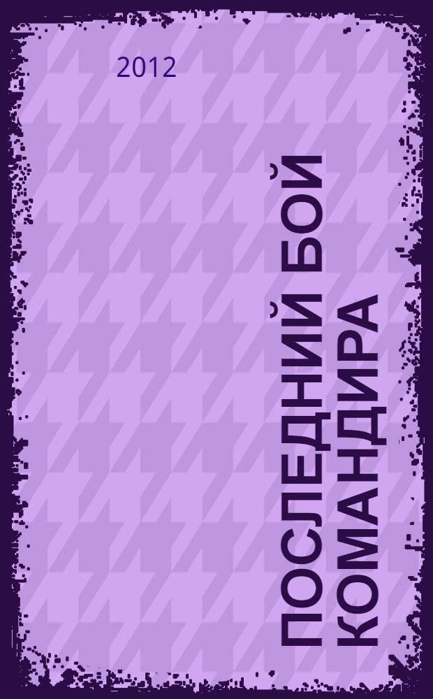 Последний бой командира : повесть о Герое Советского Союза подполковнике В.И. Ухабове