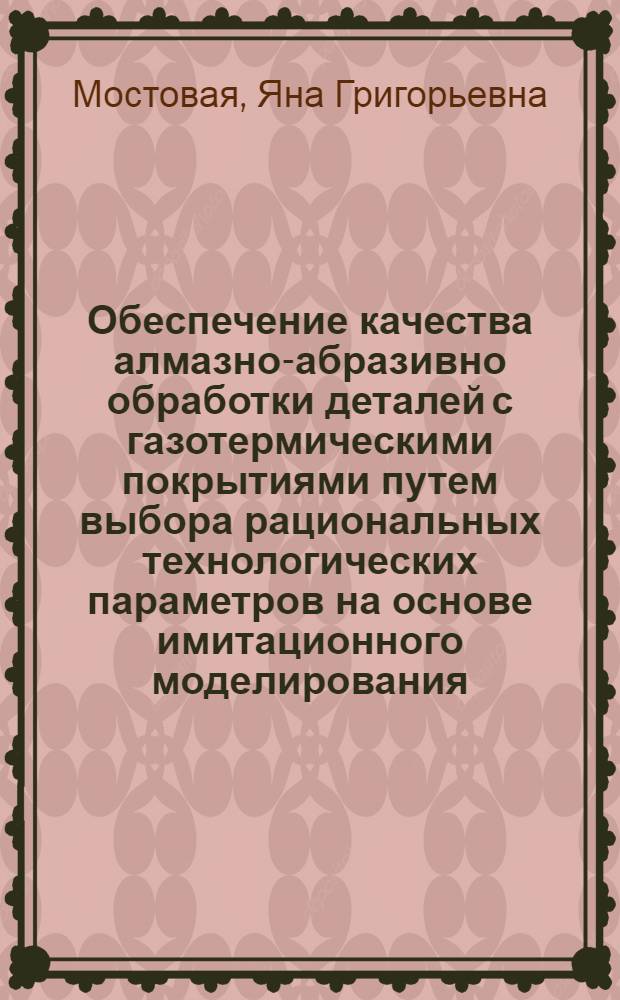 Обеспечение качества алмазно-абразивно обработки деталей с газотермическими покрытиями путем выбора рациональных технологических параметров на основе имитационного моделирования : автореферат диссертации на соискание ученой степени к. т. н. : специальность 05.02.08 <Технология машиностсроения>