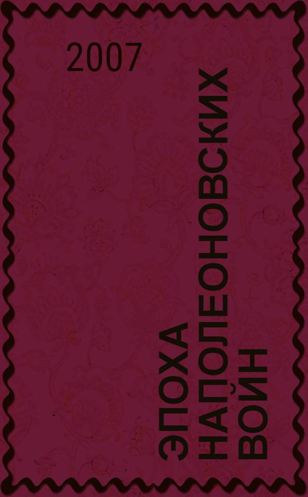 Эпоха наполеоновских войн: люди, события, идеи : материалы X международной научной конференции, Москва 26-27 апреля 2007 года