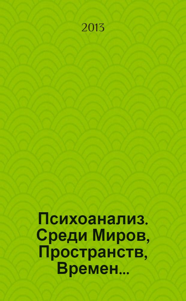 Психоанализ. Среди Миров, Пространств, Времен... : эссе