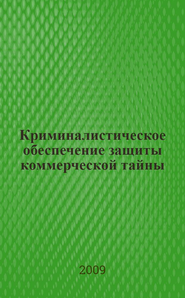 Криминалистическое обеспечение защиты коммерческой тайны : автореферат диссертации на соискание ученой степени к. ю. н. : специальность 12.00.09 <Уголовный процесс; криминалистика и судебная экспертиза; оперативно-розыскная деятельность>