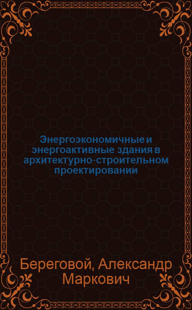 Энергоэкономичные и энергоактивные здания в архитектурно-строительном проектировании : учебное пособие для студентов ВПО, обучающихся по программе бакалавриата по направлению подготовки 270800 "Строительство" (профиль "Городское строительство и хозяйство")
