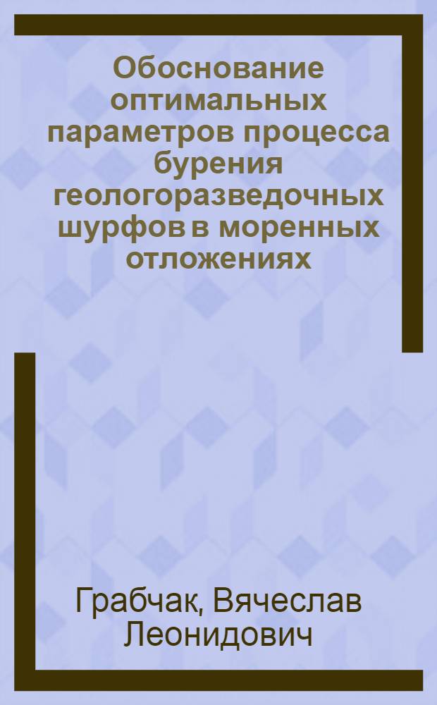 Обоснование оптимальных параметров процесса бурения геологоразведочных шурфов в моренных отложениях : автореферат диссертации на соискание ученой степени к. т. н. : специальность 25.00.14 <Технология и техника геологорзведоч. работ>