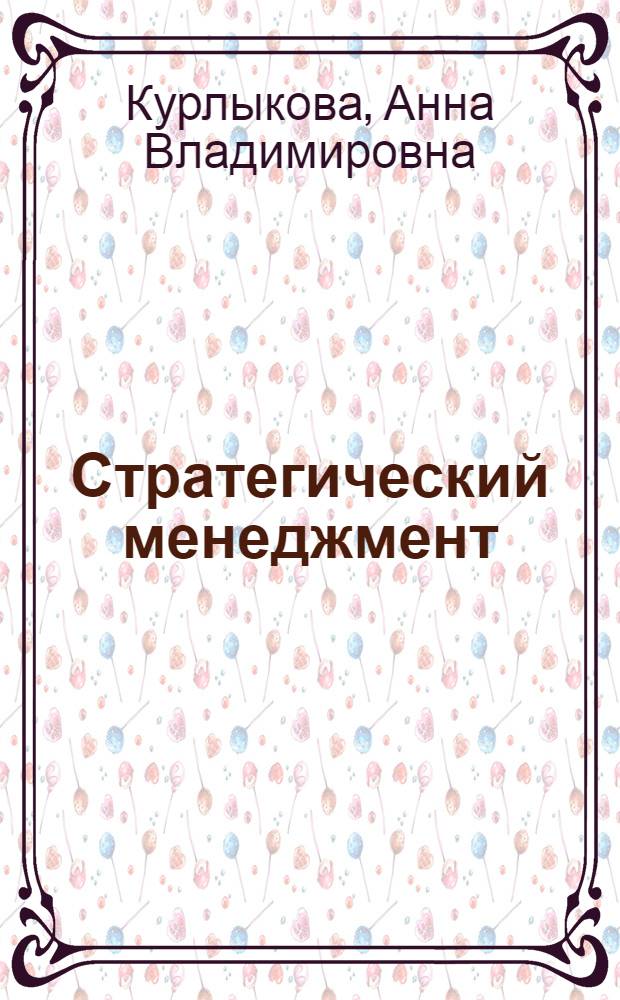 Стратегический менеджмент : учебное пособие : для студентов высших учебных заведений, обучающихся по направлению 080200.62 "Менеджмент" (квалификация (степень) "бакалавр") : соответствует Федеральному государственному образовательному стандарту 3-го поколения