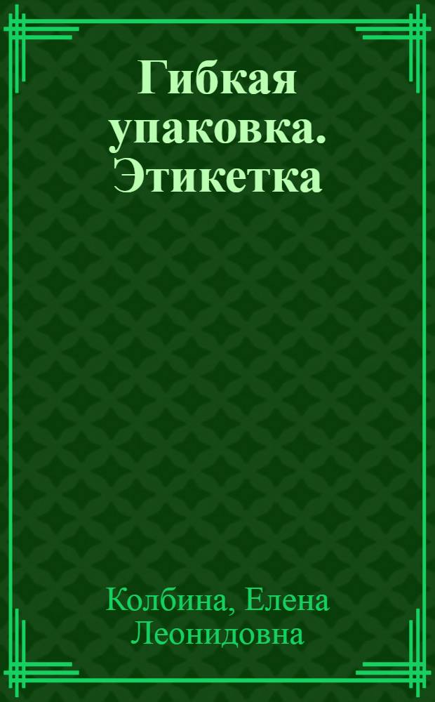 Гибкая упаковка. Этикетка : учебное пособие : для студентов по специальности 261202 "Технология полиграфического производства", а также по направлению подготовки бакалавриата 261700.62 и магистратуры 261700.68 "Технология полиграфического и упаковочного производства": "Основы технологии производства упаковки", "Физикохимия полимерных упаковочных материалов", "Перспективные технологии и материалы в производстве упаковки" ФГОС-3
