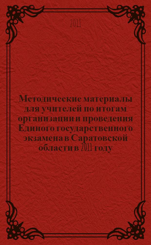 Методические материалы для учителей по итогам организации и проведения Единого государственного экзамена в Саратовской области в 2011 году : методическое пособие