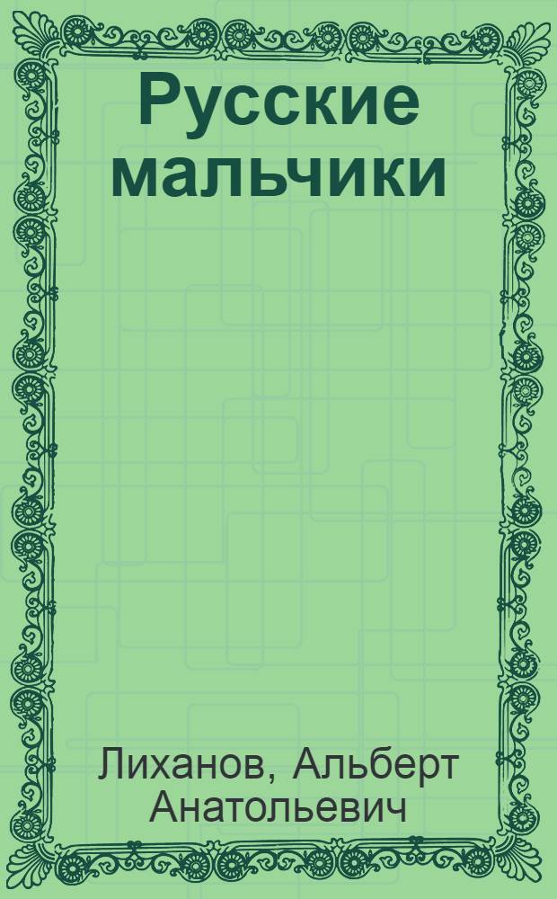 Русские мальчики: Крутые горы, Музыка, Деревянные кони : роман в повестях