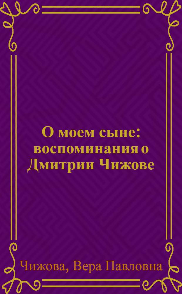 О моем сыне : воспоминания о Дмитрии Чижове