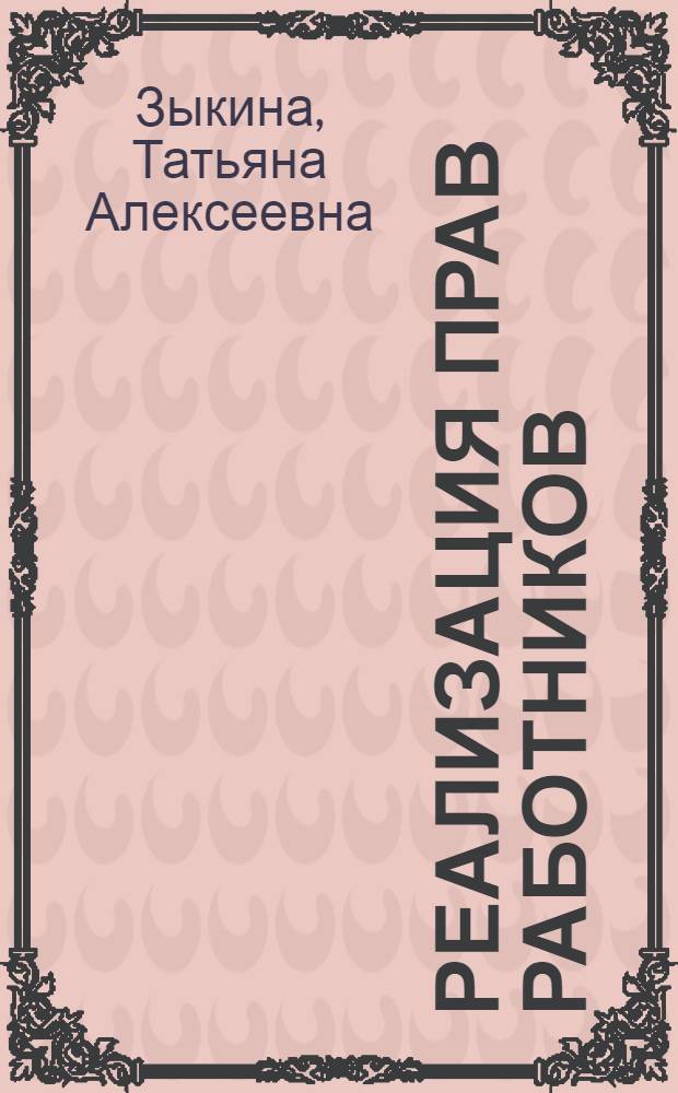 Реализация прав работников: проблемы теории и практики : монография