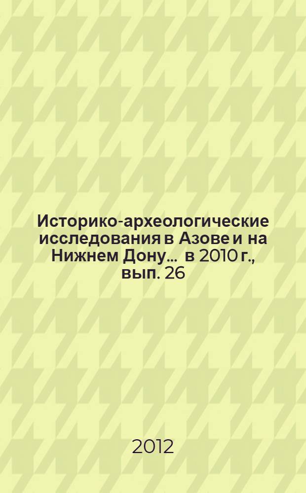 Историко-археологические исследования в Азове и на Нижнем Дону... ... в 2010 г., вып. 26