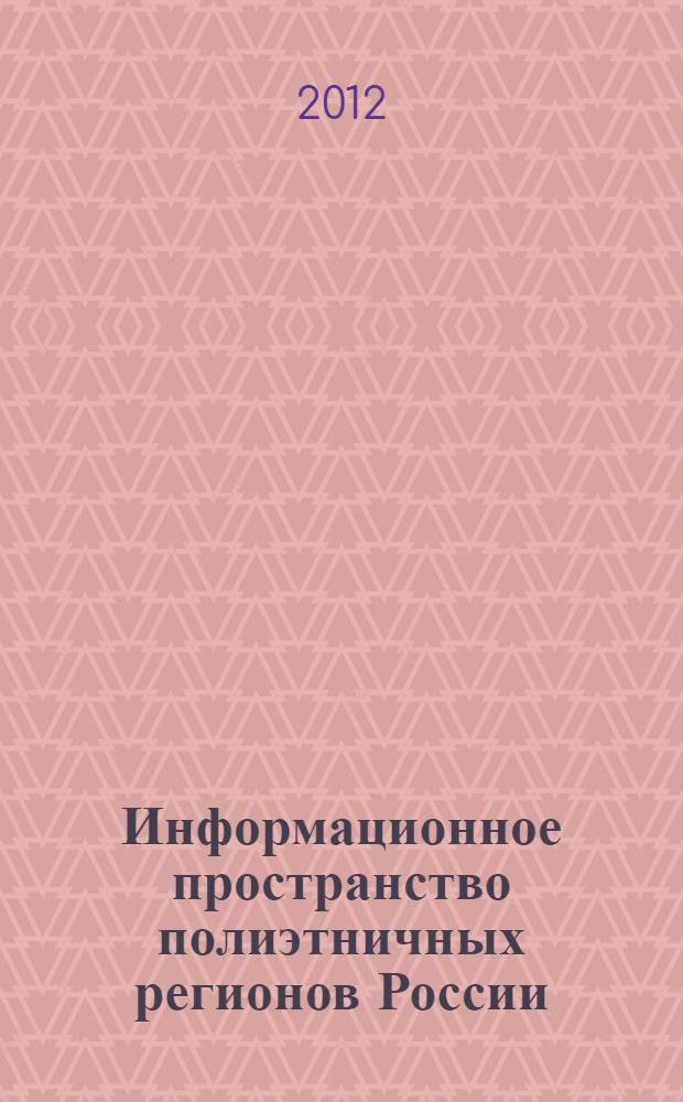 Информационное пространство полиэтничных регионов России : векторы развития : материалы Всероссийской научной конференции для молодых ученых, аспирантов, студентов, Саранск, 7-8 сентября 2012 г