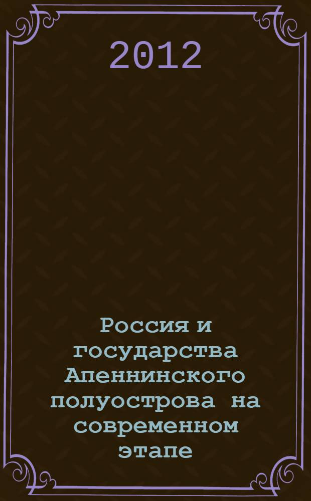 Россия и государства Апеннинского полуострова на современном этапе = Russia and the Apennines states in the contemporary world : сборник материалов конференции, проведенной в 2012 г