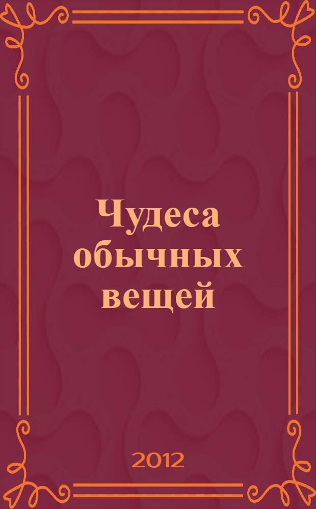 Чудеса обычных вещей : что обыденная жизнь рассказывает нам о большой Вселенной