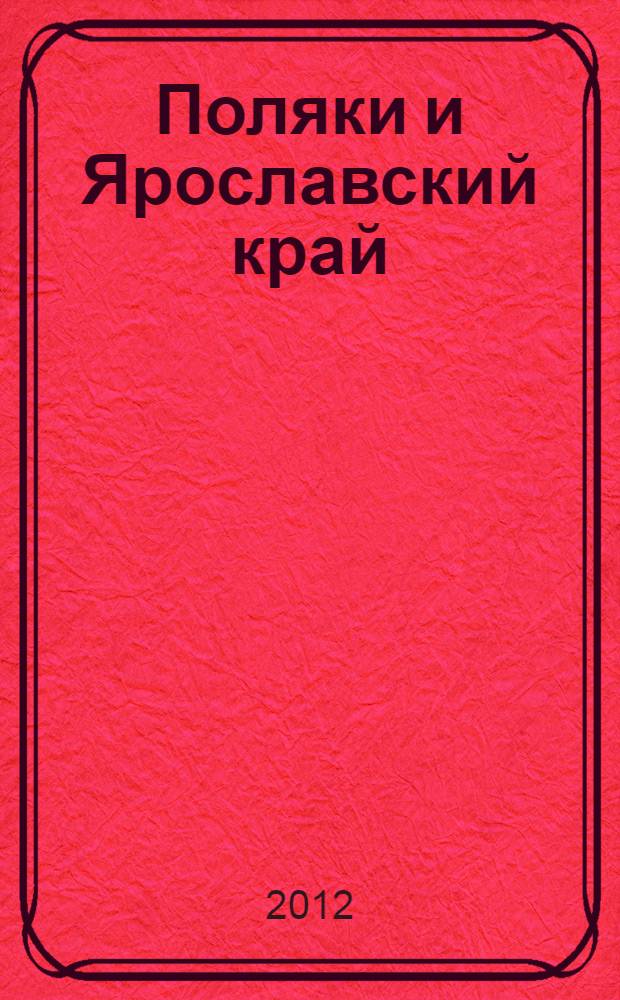 Поляки и Ярославский край (конец XVIII в.- начало 30-х гг. XX в.) : научно-справочное издание