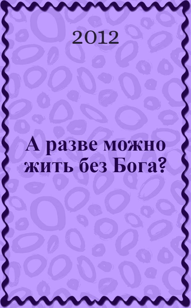 А разве можно жить без Бога? : сборник стихов