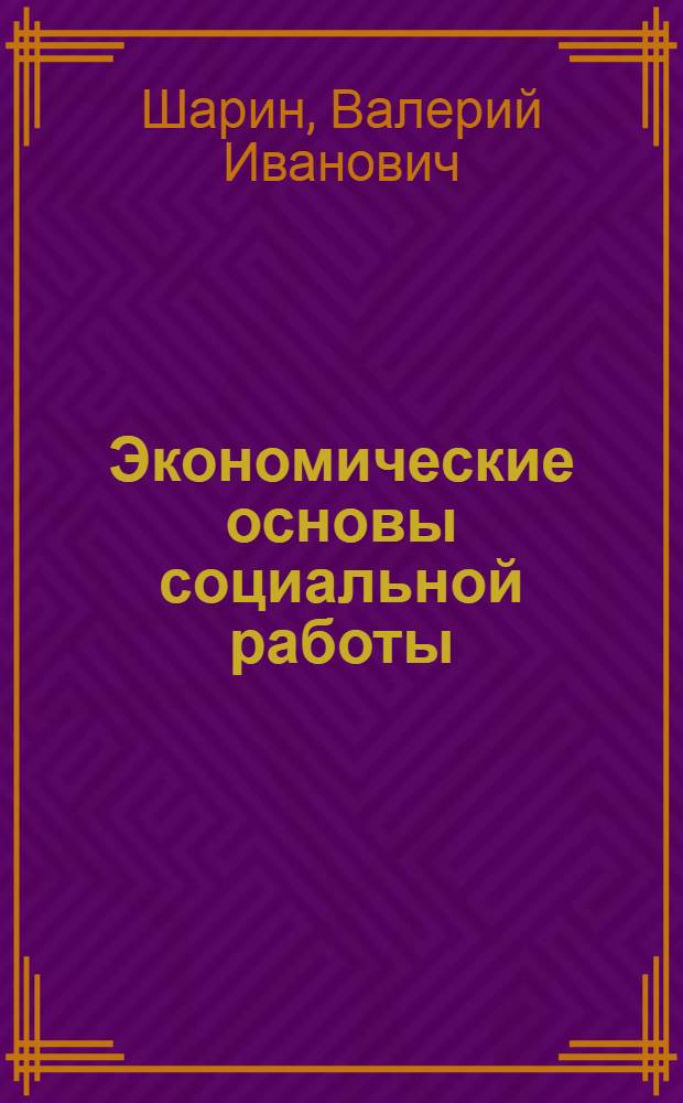 Экономические основы социальной работы : учебник : для студентов высших учебных заведений, обучающихся по специальности 13.00.08 "Теория и методика профессионального образования" : соответствует Федеральному государственному образовательному стандарту 3-го поколения