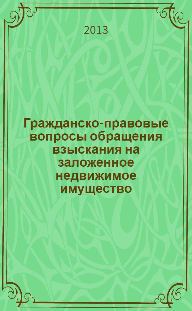 Гражданско-правовые вопросы обращения взыскания на заложенное недвижимое имущество : научно-практическое пособие