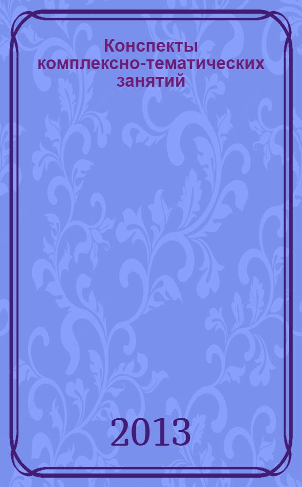 Конспекты комплексно-тематических занятий : средняя группа : интегрированный подход