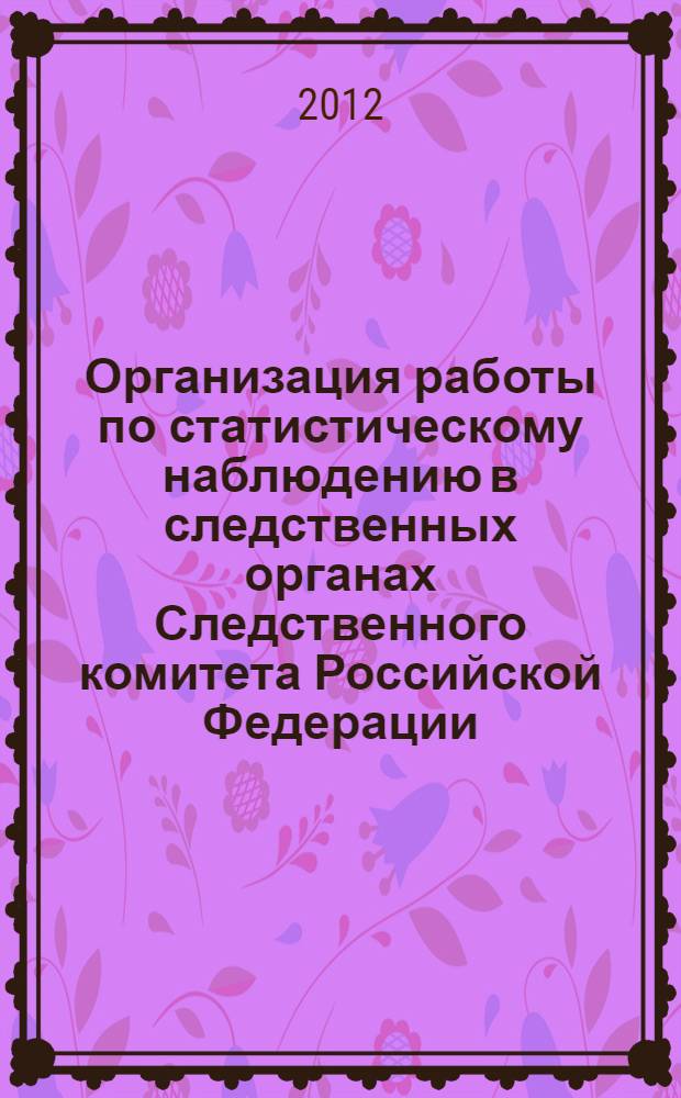 Организация работы по статистическому наблюдению в следственных органах Следственного комитета Российской Федерации : сборник документов
