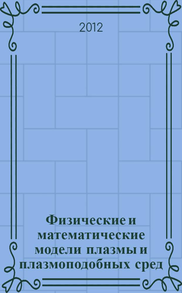Физические и математические модели плазмы и плазмоподобных сред = Physical and mathematical models of plasma and plasma-like media : избранные научные труды сотрудников Федерального государственного бюджетного учреждения науки Института прикладной математики им. М.В. Келдыша Российской академии наук - участников Первого Совместного российско-итальянского семинара "Применение математических и физических моделей конденсированных сред к сохранению культурных ценностей"