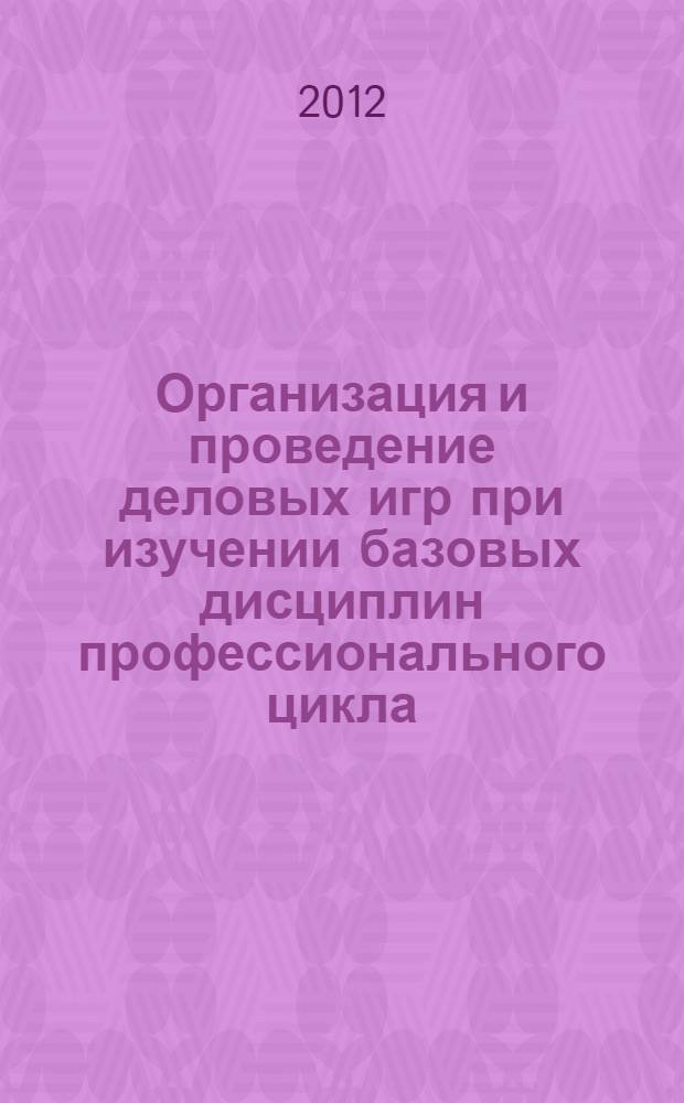 Организация и проведение деловых игр при изучении базовых дисциплин профессионального цикла : методические указания