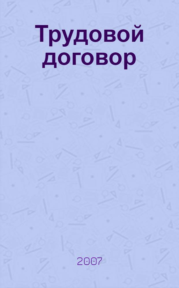 Трудовой договор : учебно-практическое пособие по применению законодательства о трудовом договоре