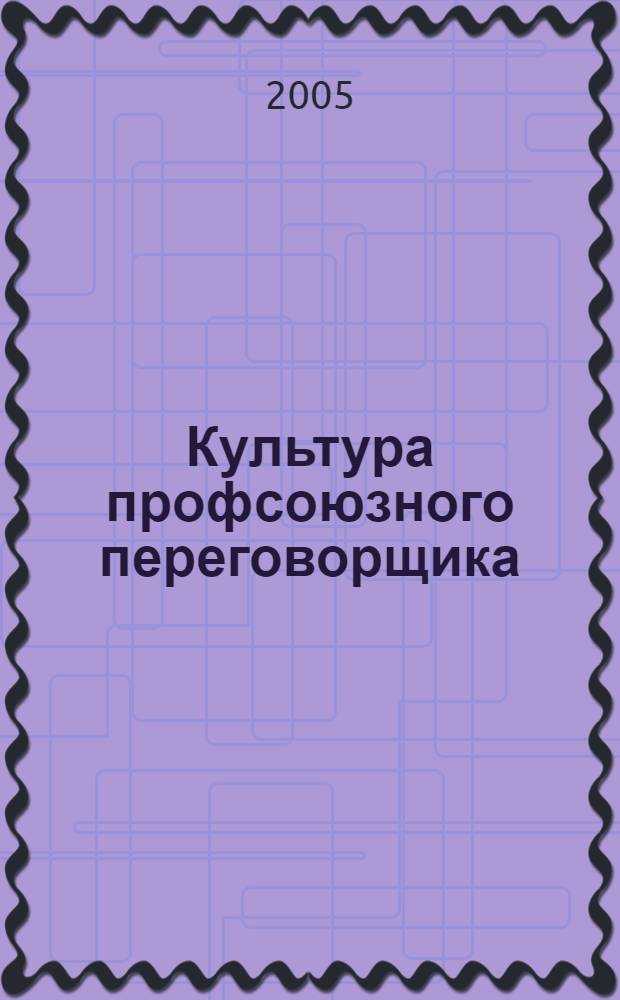 Культура профсоюзного переговорщика : материалы для образования социальных партнеров