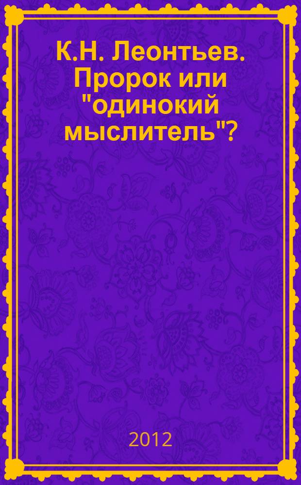 К.Н. Леонтьев. Пророк или "одинокий мыслитель"?