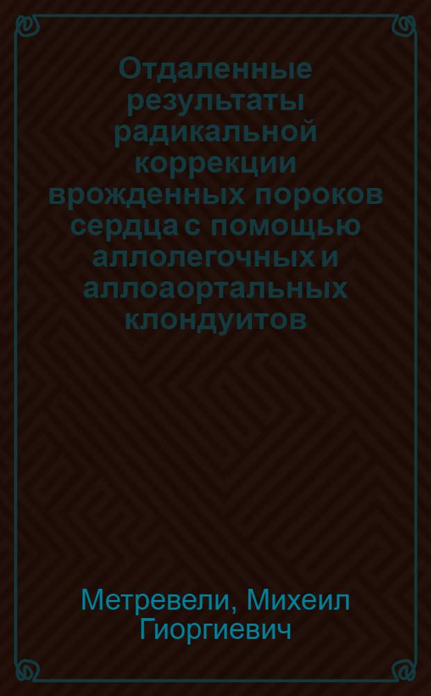 Отдаленные результаты радикальной коррекции врожденных пороков сердца с помощью аллолегочных и аллоаортальных клондуитов : автореферат диссертации на соискание ученой степени к. м. н. : специальность 14.00.44 <Сердечно-сосудист. хирургия>