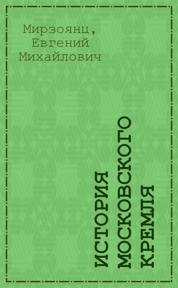 История Московского Кремля : очерки об истории Москвы, Кремля, кремлевских соборов, дворцов и палат