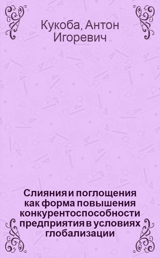 Слияния и поглощения как форма повышения конкурентоспособности предприятия в условиях глобализации (на примере кондитерского бизнеса) : автореферат диссертации на соискание ученой степени к. э. н. : специальность 08.00.05 <Экономика и упр. н/х>