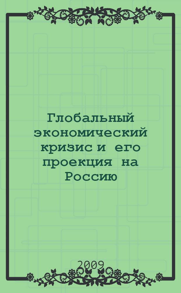 Глобальный экономический кризис и его проекция на Россию : сборник статей по материалам Межвузовского теоретико-методологического семинара научно-педагогических работников г. Москвы, руководителей и специалистов общероссийских профсоюзов