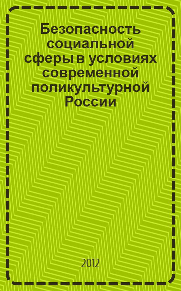 Безопасность социальной сферы в условиях современной поликультурной России : материалы всероссийской научно-практической конференции, 23-24 ноября 2012 г