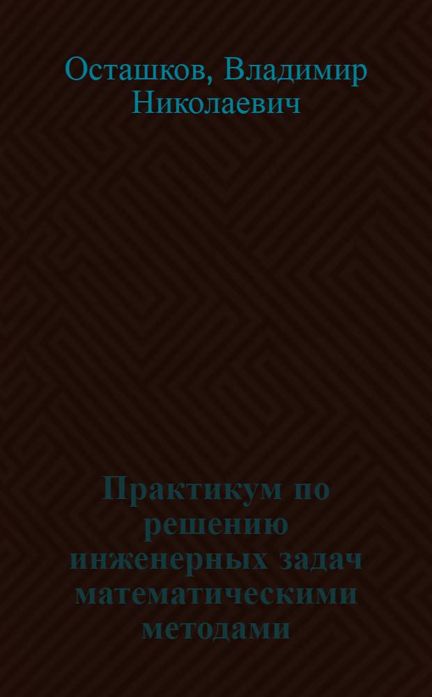 Практикум по решению инженерных задач математическими методами : учебное пособие для студентов специальностей: 130202 - Геофизические методы исследования скважин, 150001 - Технология машиностроения, 150500 - Машины и аппараты химических производств