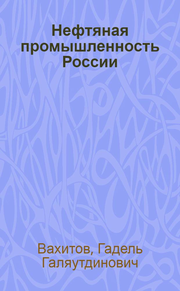 Нефтяная промышленность России: вчера, сегодня, завтра = Russian oil industry: yesterday, today, tomorrow : опыт разработки месторождений углеводородов в 1950-2012 гг