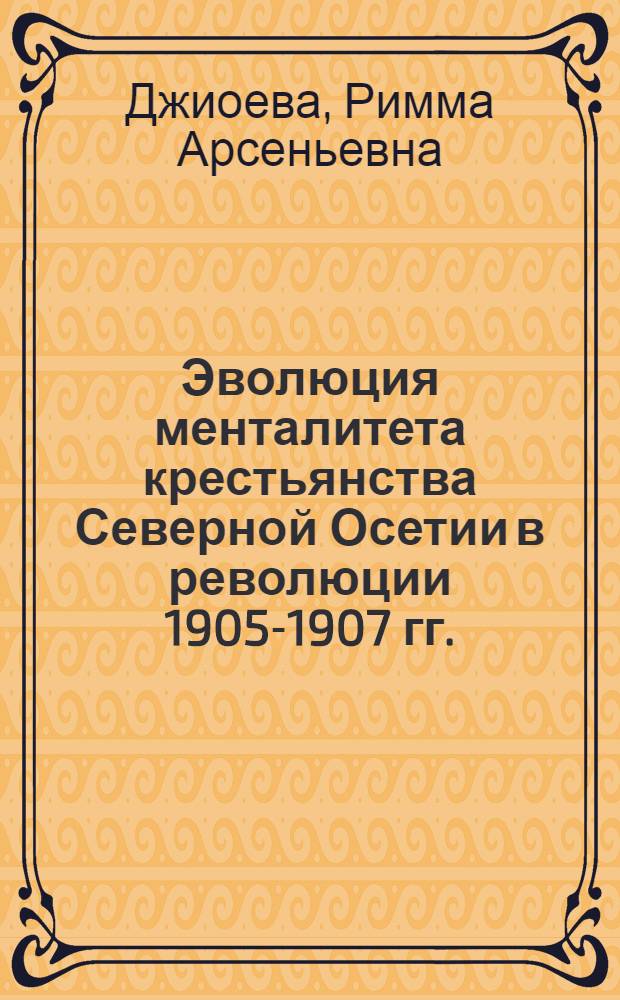 Эволюция менталитета крестьянства Северной Осетии в революции 1905-1907 гг. : (по материалам приговорного движения) : автореферат диссертации на соискание ученой степени к. ист. н. : специальность 07.00.02 <Отеч. история>
