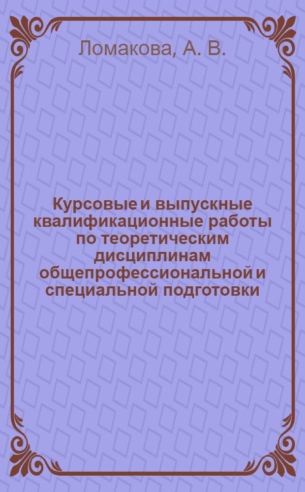 Курсовые и выпускные квалификационные работы по теоретическим дисциплинам общепрофессиональной и специальной подготовки: методические рекомендации