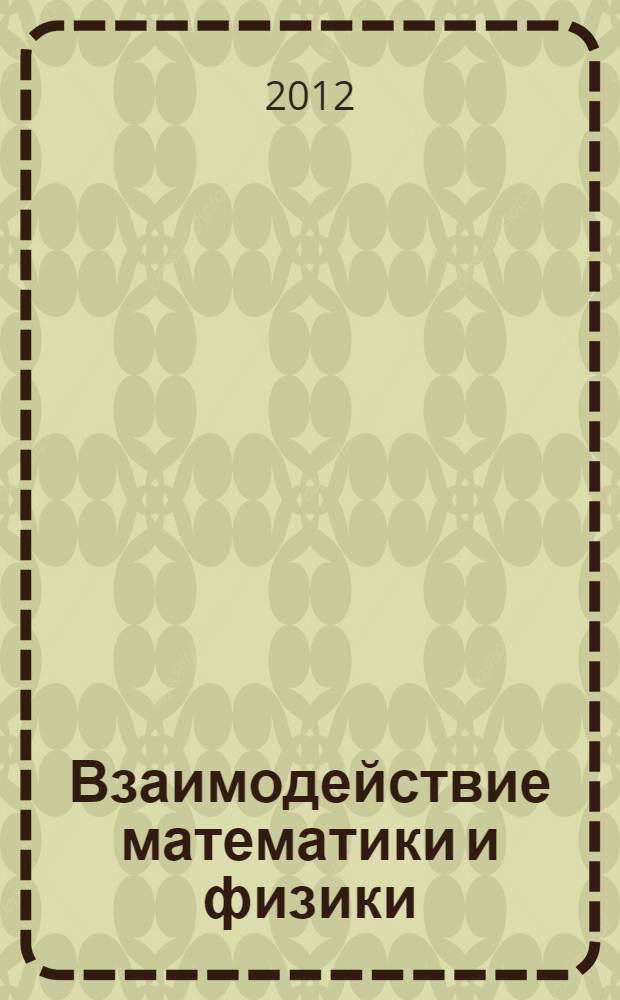 Взаимодействие математики и физики: новые перспективы : материалы Всероссийской молодежной научной школы в рамках фестиваля науки (31 августа 2012 г.)