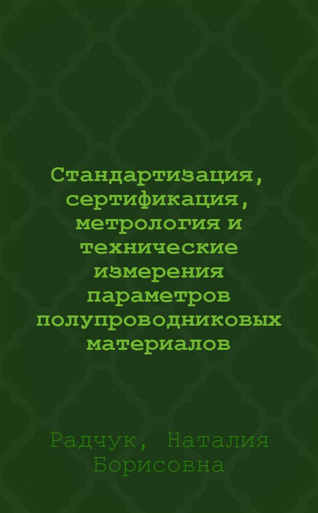 Стандартизация, сертификация, метрология и технические измерения параметров полупроводниковых материалов : учебное пособие : для студентов, обучающихся по направлению 210700.62 "Инфокоммуникационные технологии и системы связи"