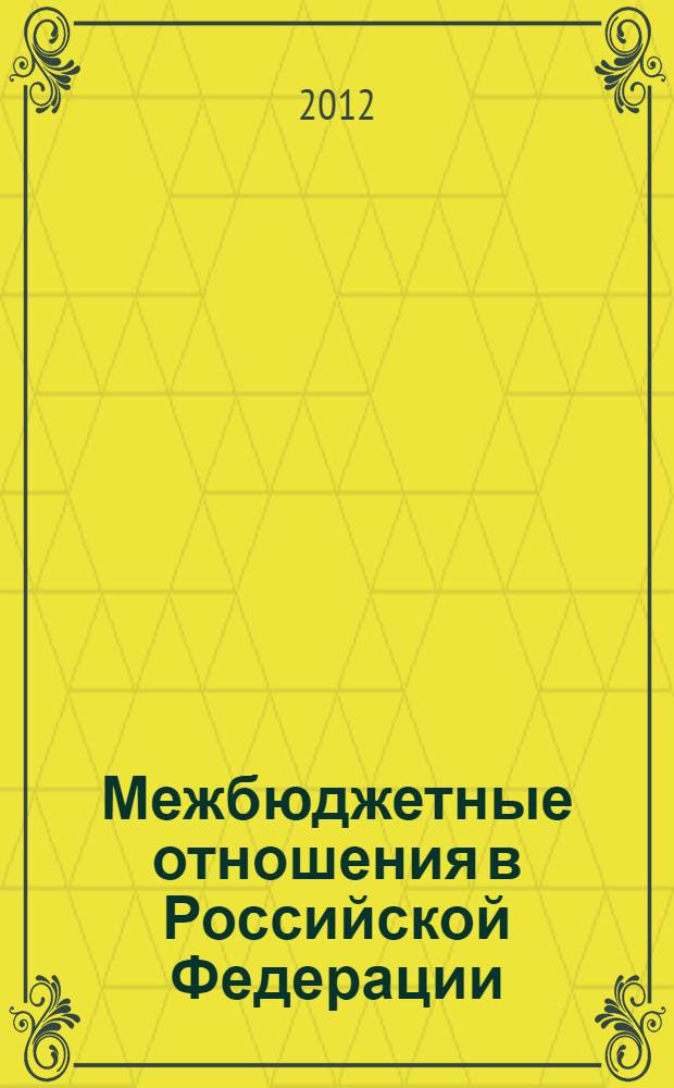 Межбюджетные отношения в Российской Федерации : учебное пособие для студентов высших учебных заведений, обучающихся по направлению подготовки 080100.62 "Экономика" (квалификация (степень) "бакалавр"