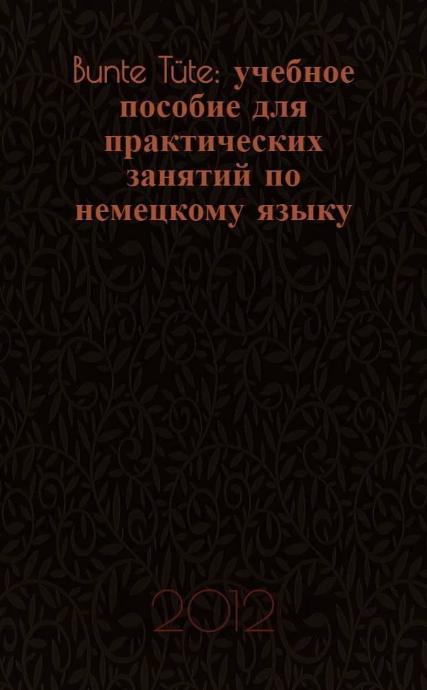 Bunte Tüte : учебное пособие для практических занятий по немецкому языку : для студентов бакалавриата 1-2-го курсов очной формы обучения направлений 080100.62 "Экономика", 080200.62 "Менеджмент", 230700.62 "Прикладная информатика"