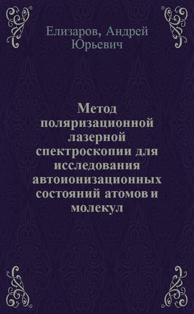Метод поляризационной лазерной спектроскопии для исследования автоионизационных состояний атомов и молекул : автореферат диссертации на соискание ученой степени д. ф.-м. н. : специальность 01.04.01 <Приборы и методы экспериментальной физики>