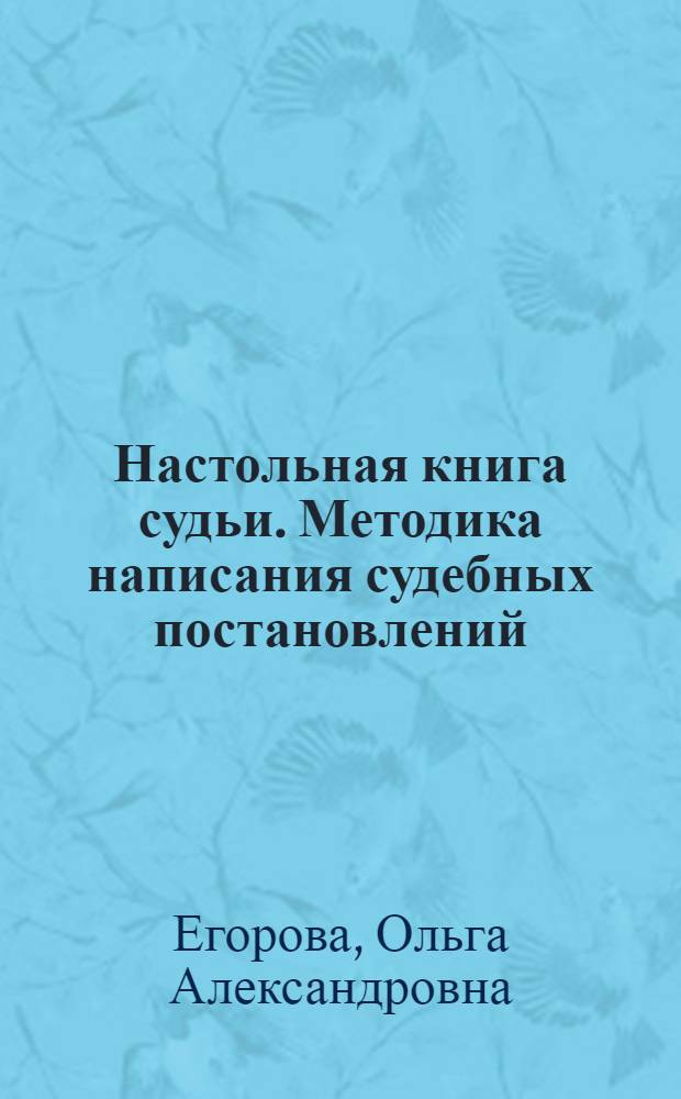 Настольная книга судьи. Методика написания судебных постановлений : учебно-практическое пособие