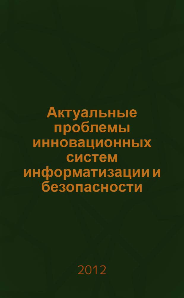 Актуальные проблемы инновационных систем информатизации и безопасности : материалы международной научно-практической конференции (27 марта 2012г.)