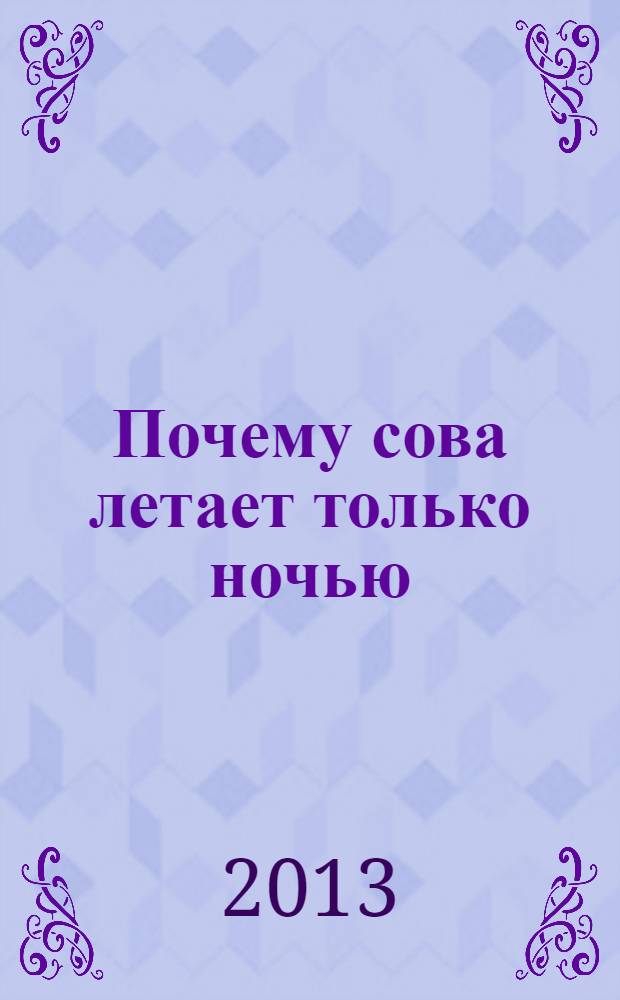 Почему сова летает только ночью = Why the owl flies only by night : иллюстрированное учебное пособие