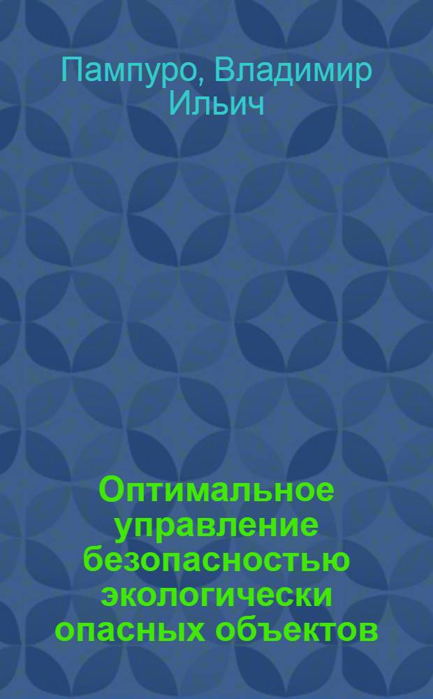 Оптимальное управление безопасностью экологически опасных объектов = Optimal safety control of ecologically dangerous objects