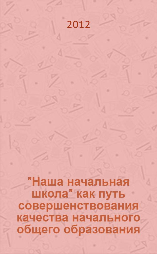 "Наша начальная школа" как путь совершенствования качества начального общего образования : из опыта реализации образовательного проекта : сборник материалов