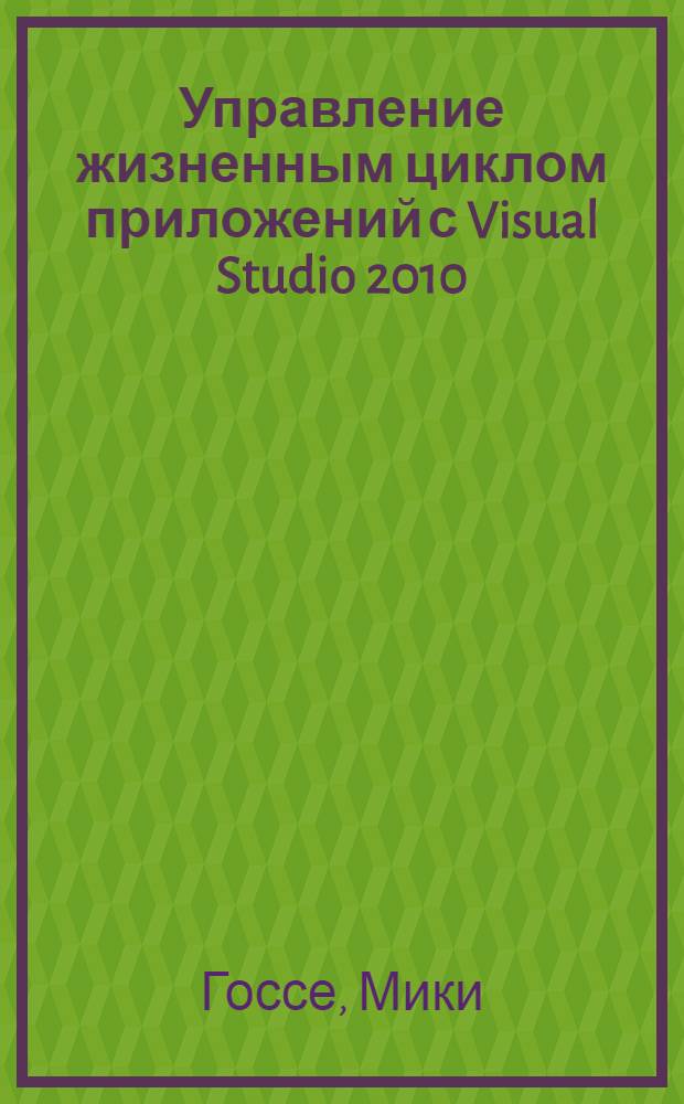 Управление жизненным циклом приложений с Visual Studio 2010 : профессиональный подход : перевод с английского