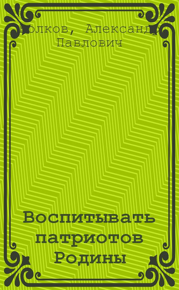 Воспитывать патриотов Родины : о проблемах военно-патриотического воспитания молодежи и населения в период с 1922 г. по начало XXI в