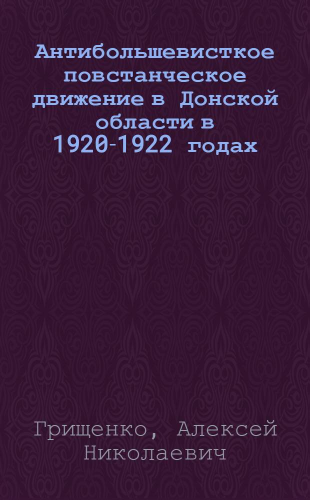 Антибольшевисткое повстанческое движение в Донской области в 1920-1922 годах : автореферат диссертации на соискание ученой степени к. ист. н. : специальность 07.00.02 <Отеч. ист.>